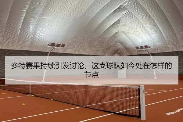 多特赛果持续引发讨论，这支球队如今处在怎样的节点